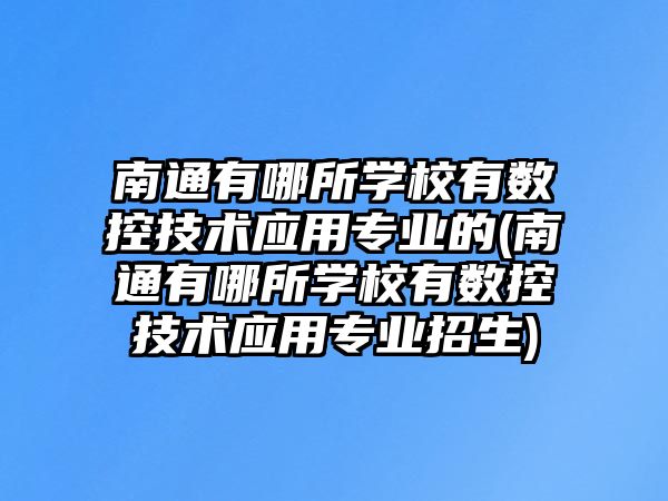 南通有哪所學(xué)校有數(shù)控技術(shù)應(yīng)用專業(yè)的(南通有哪所學(xué)校有數(shù)控技術(shù)應(yīng)用專業(yè)招生)