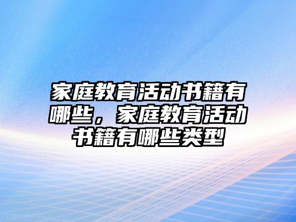 家庭教育活動(dòng)書籍有哪些，家庭教育活動(dòng)書籍有哪些類型