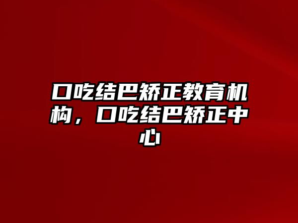 口吃結(jié)巴矯正教育機(jī)構(gòu)，口吃結(jié)巴矯正中心