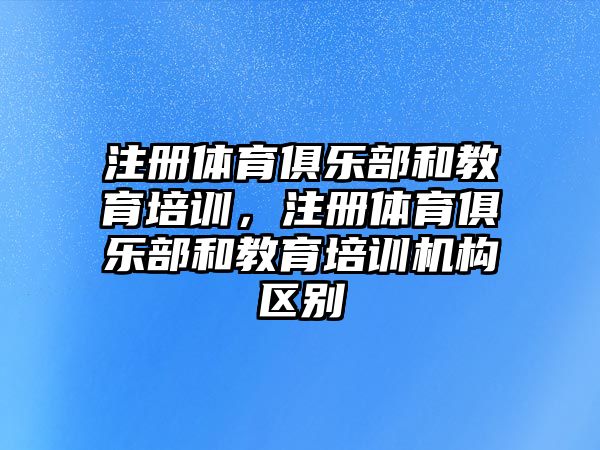 注冊(cè)體育俱樂部和教育培訓(xùn)，注冊(cè)體育俱樂部和教育培訓(xùn)機(jī)構(gòu)區(qū)別