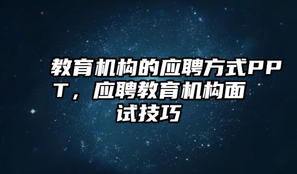 教育機(jī)構(gòu)的應(yīng)聘方式PPT，應(yīng)聘教育機(jī)構(gòu)面試技巧