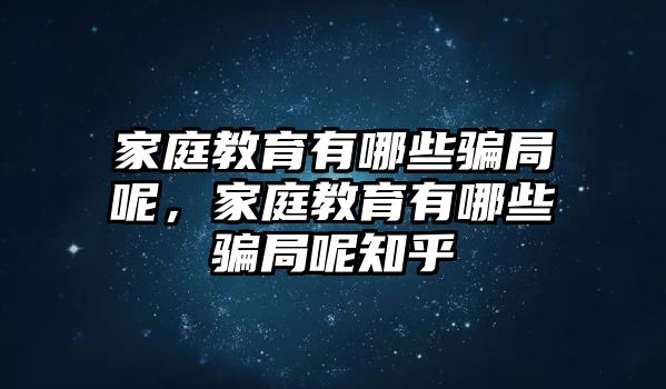 家庭教育有哪些騙局呢，家庭教育有哪些騙局呢知乎