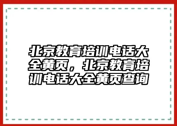 北京教育培訓(xùn)電話大全黃頁，北京教育培訓(xùn)電話大全黃頁查詢