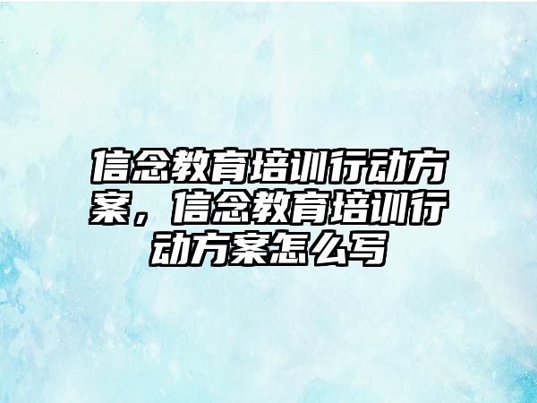 信念教育培訓行動方案，信念教育培訓行動方案怎么寫