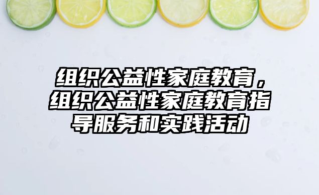 組織公益性家庭教育，組織公益性家庭教育指導(dǎo)服務(wù)和實(shí)踐活動(dòng)