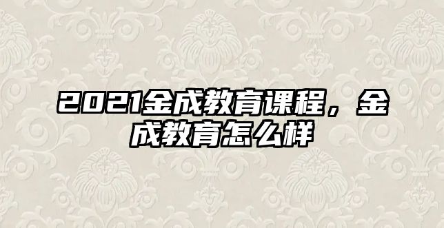 2021金成教育課程，金成教育怎么樣