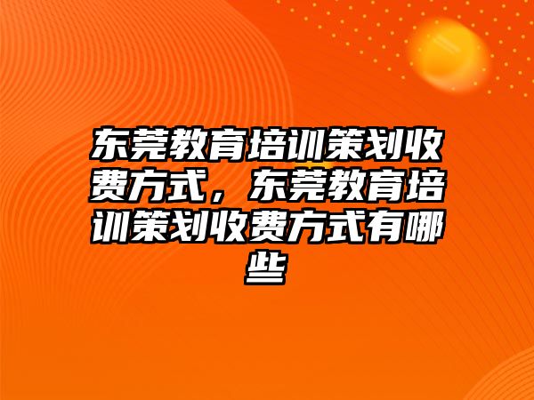 東莞教育培訓(xùn)策劃收費(fèi)方式，東莞教育培訓(xùn)策劃收費(fèi)方式有哪些