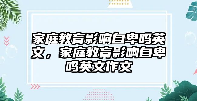 家庭教育影響自卑嗎英文，家庭教育影響自卑嗎英文作文