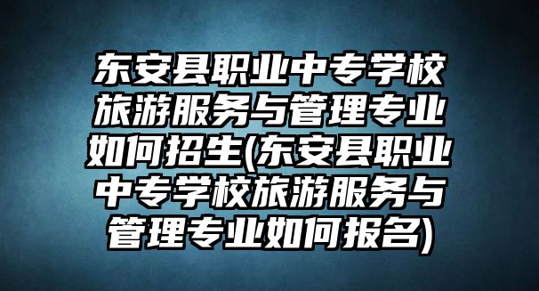 東安縣職業(yè)中專學(xué)校旅游服務(wù)與管理專業(yè)如何招生(東安縣職業(yè)中專學(xué)校旅游服務(wù)與管理專業(yè)如何報(bào)名)