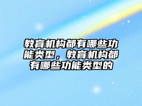 教育機構(gòu)都有哪些功能類型，教育機構(gòu)都有哪些功能類型的