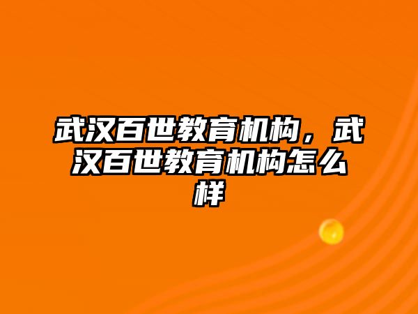 武漢百世教育機(jī)構(gòu)，武漢百世教育機(jī)構(gòu)怎么樣