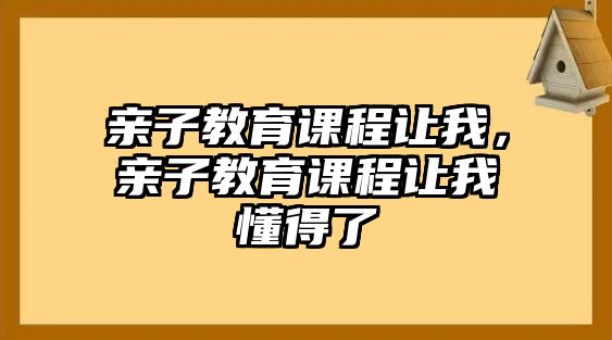 親子教育課程讓我，親子教育課程讓我懂得了