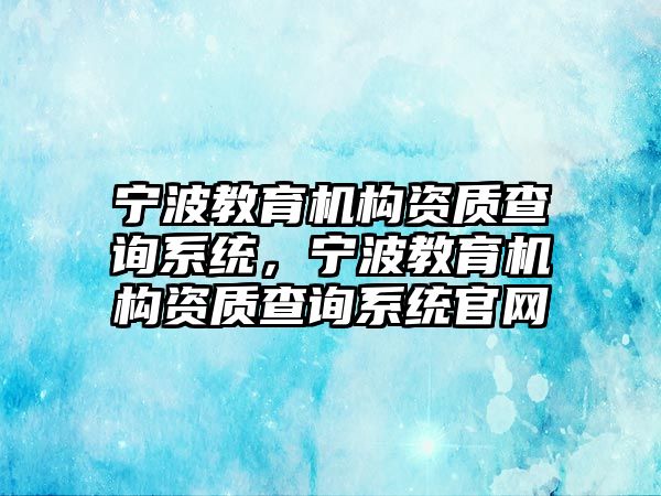 寧波教育機構資質查詢系統(tǒng)，寧波教育機構資質查詢系統(tǒng)官網(wǎng)