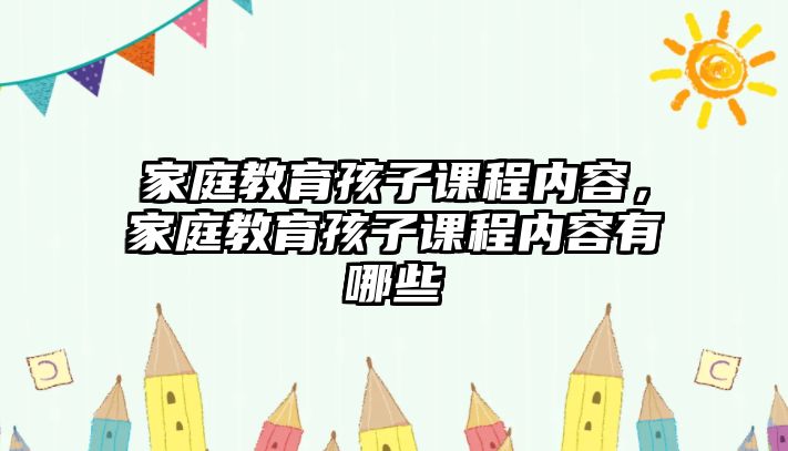 家庭教育孩子課程內(nèi)容，家庭教育孩子課程內(nèi)容有哪些