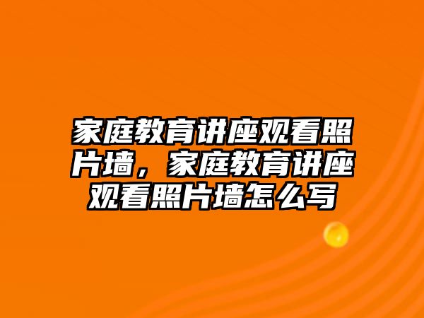 家庭教育講座觀看照片墻，家庭教育講座觀看照片墻怎么寫