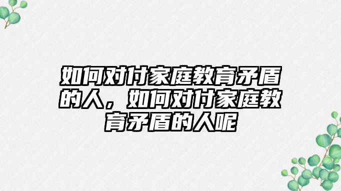 如何對付家庭教育矛盾的人，如何對付家庭教育矛盾的人呢