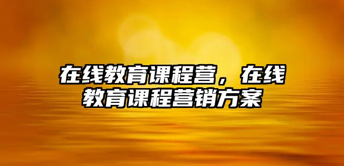 在線教育課程營(yíng)，在線教育課程營(yíng)銷方案