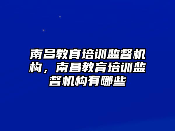 南昌教育培訓(xùn)監(jiān)督機(jī)構(gòu)，南昌教育培訓(xùn)監(jiān)督機(jī)構(gòu)有哪些