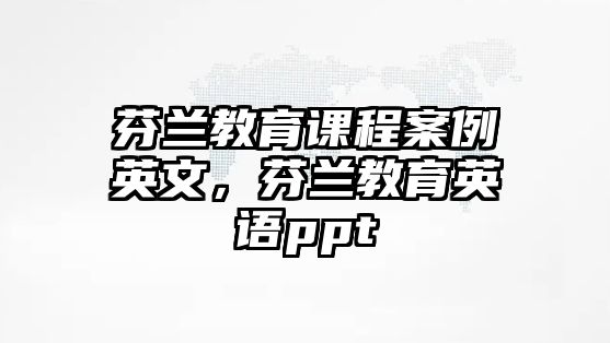 芬蘭教育課程案例英文，芬蘭教育英語ppt