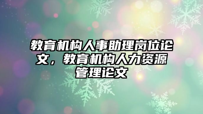 教育機構(gòu)人事助理崗位論文，教育機構(gòu)人力資源管理論文