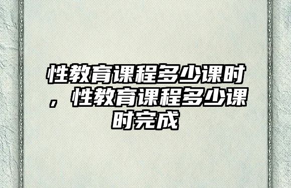 性教育課程多少課時(shí)，性教育課程多少課時(shí)完成