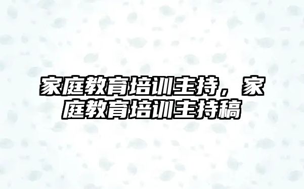 家庭教育培訓(xùn)主持，家庭教育培訓(xùn)主持稿