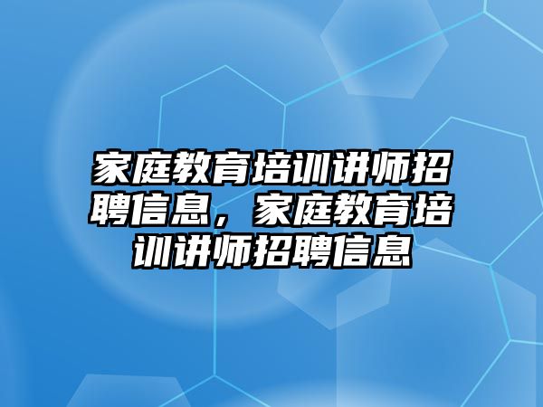 家庭教育培訓(xùn)講師招聘信息，家庭教育培訓(xùn)講師招聘信息