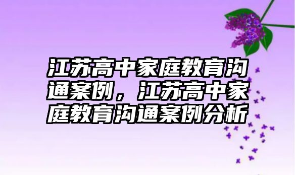 江蘇高中家庭教育溝通案例，江蘇高中家庭教育溝通案例分析