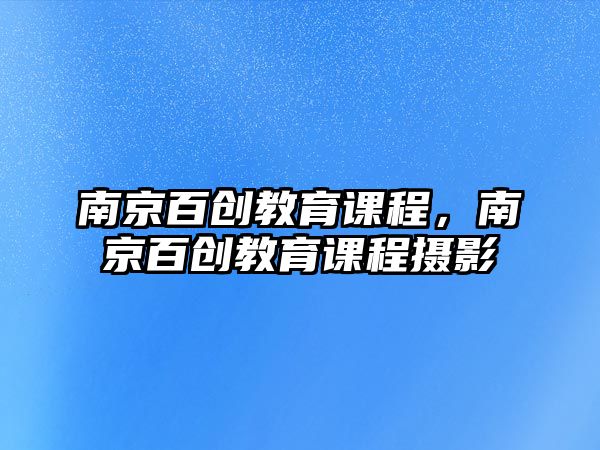 南京百創(chuàng)教育課程，南京百創(chuàng)教育課程攝影