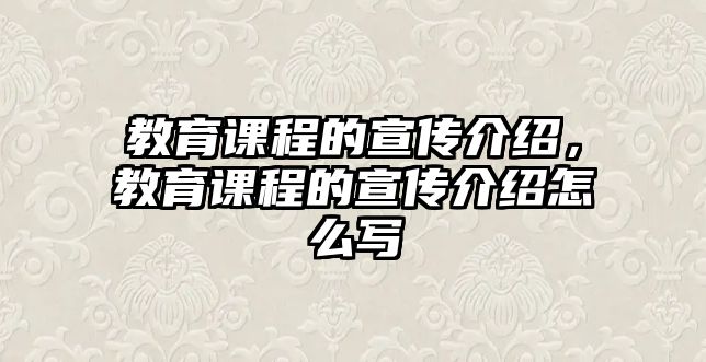 教育課程的宣傳介紹，教育課程的宣傳介紹怎么寫