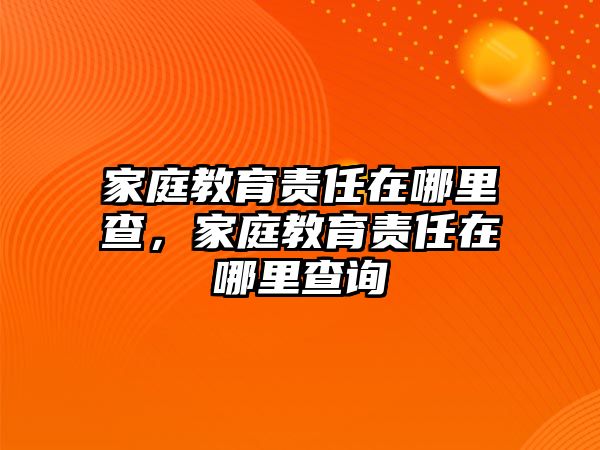 家庭教育責任在哪里查，家庭教育責任在哪里查詢