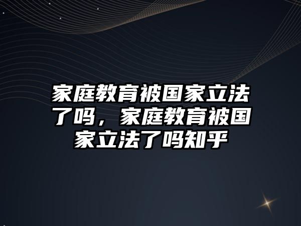 家庭教育被國家立法了嗎，家庭教育被國家立法了嗎知乎