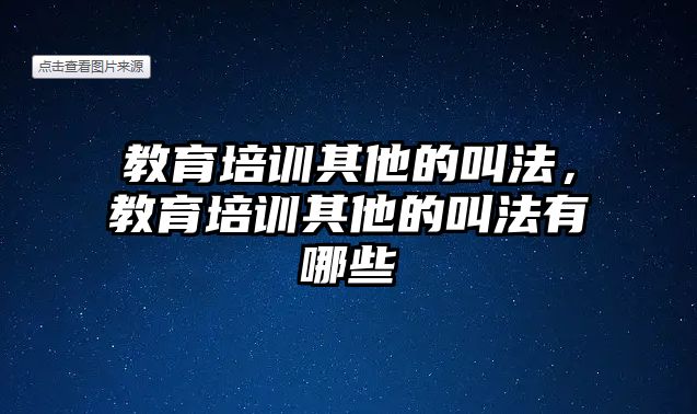 教育培訓(xùn)其他的叫法，教育培訓(xùn)其他的叫法有哪些