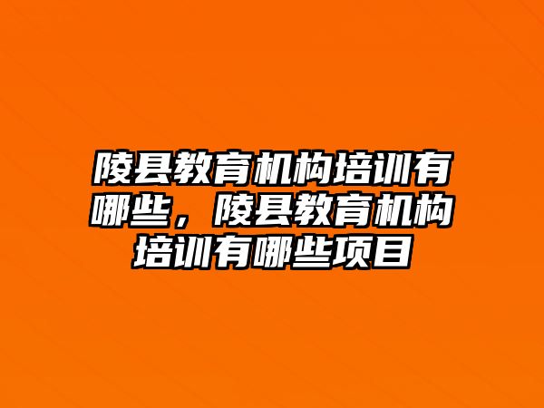 陵縣教育機構培訓有哪些，陵縣教育機構培訓有哪些項目