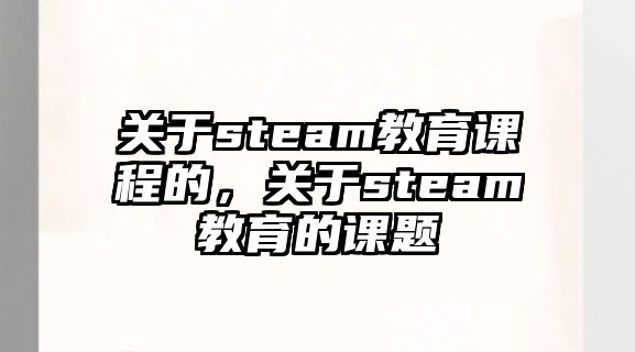 關于steam教育課程的，關于steam教育的課題