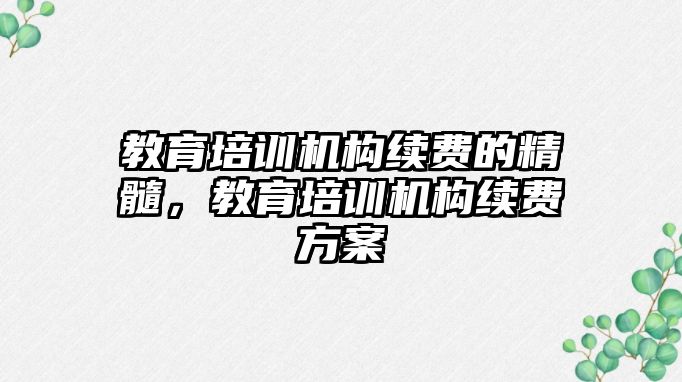 教育培訓機構續(xù)費的精髓，教育培訓機構續(xù)費方案