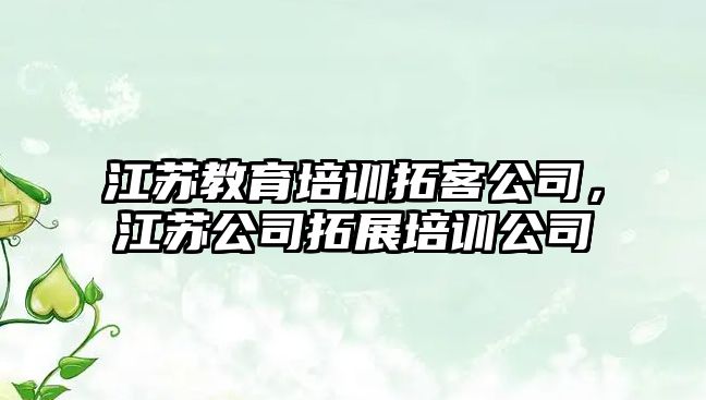 江蘇教育培訓拓客公司，江蘇公司拓展培訓公司