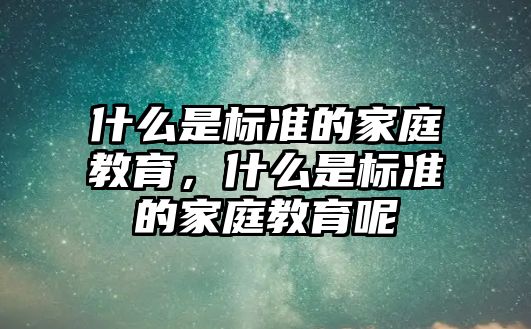 什么是標(biāo)準(zhǔn)的家庭教育，什么是標(biāo)準(zhǔn)的家庭教育呢