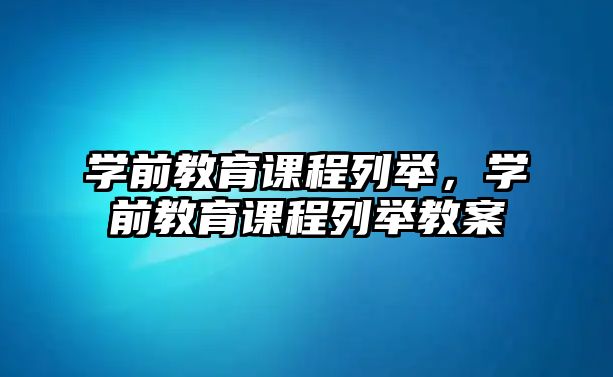 學(xué)前教育課程列舉，學(xué)前教育課程列舉教案