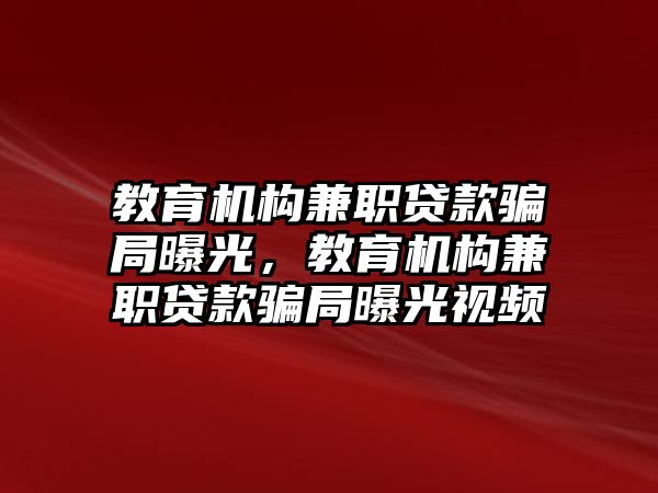 教育機構(gòu)兼職貸款騙局曝光，教育機構(gòu)兼職貸款騙局曝光視頻