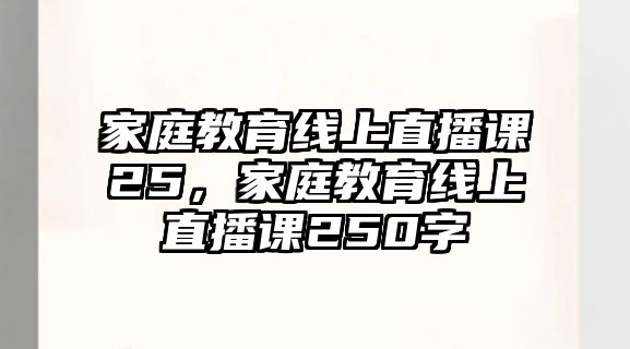 家庭教育線上直播課25，家庭教育線上直播課250字