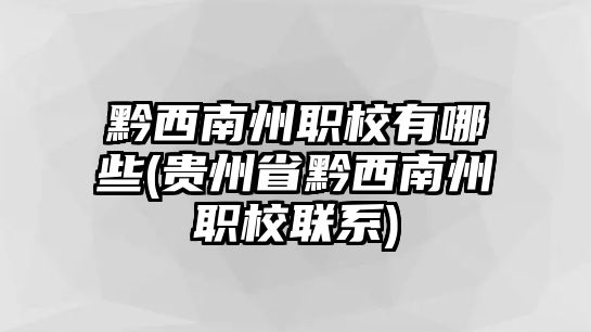 黔西南州職校有哪些(貴州省黔西南州職校聯(lián)系)