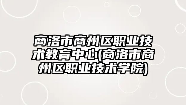 商洛市商州區(qū)職業(yè)技術(shù)教育中心(商洛市商州區(qū)職業(yè)技術(shù)學(xué)院)