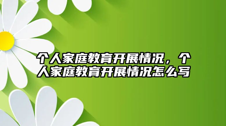 個人家庭教育開展情況，個人家庭教育開展情況怎么寫