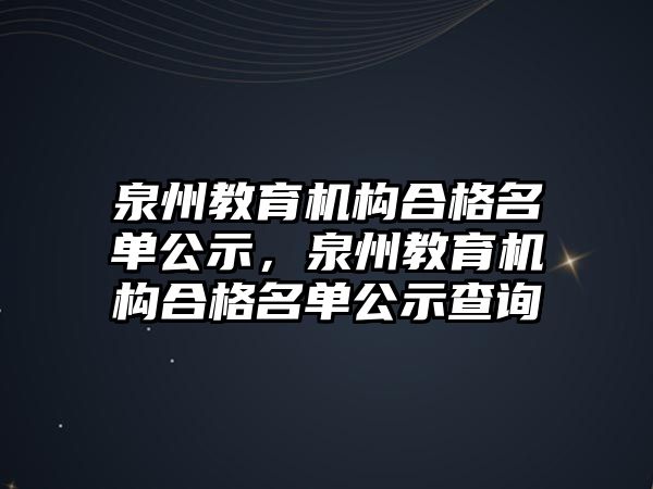 泉州教育機(jī)構(gòu)合格名單公示，泉州教育機(jī)構(gòu)合格名單公示查詢