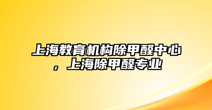 上海教育機構除甲醛中心，上海除甲醛專業(yè)