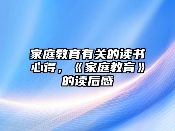 家庭教育有關(guān)的讀書心得，《家庭教育》的讀后感