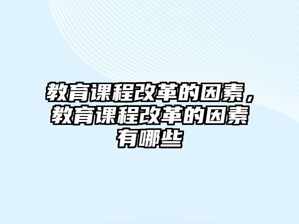 教育課程改革的因素，教育課程改革的因素有哪些