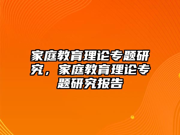 家庭教育理論專題研究，家庭教育理論專題研究報(bào)告