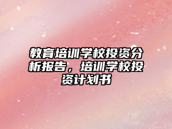 教育培訓學校投資分析報告，培訓學校投資計劃書